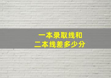 一本录取线和二本线差多少分