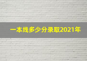 一本线多少分录取2021年