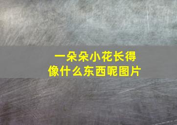 一朵朵小花长得像什么东西呢图片