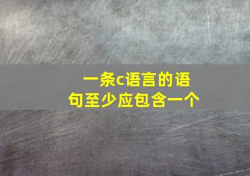 一条c语言的语句至少应包含一个