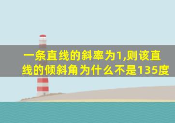 一条直线的斜率为1,则该直线的倾斜角为什么不是135度