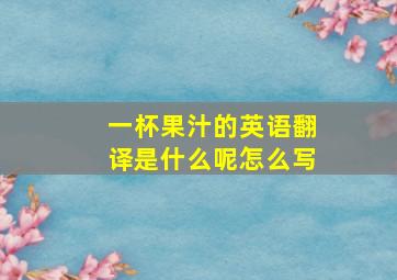 一杯果汁的英语翻译是什么呢怎么写