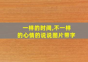 一样的时间,不一样的心情的说说图片带字