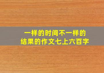 一样的时间不一样的结果的作文七上六百字