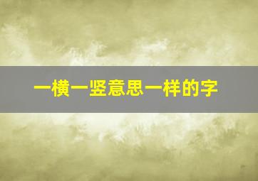 一横一竖意思一样的字