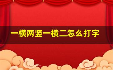 一横两竖一横二怎么打字