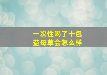 一次性喝了十包益母草会怎么样