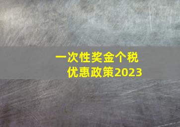 一次性奖金个税优惠政策2023