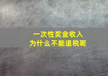 一次性奖金收入为什么不能退税呢