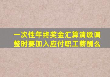 一次性年终奖金汇算清缴调整时要加入应付职工薪酬么