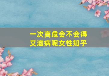 一次高危会不会得艾滋病呢女性知乎