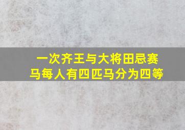 一次齐王与大将田忌赛马每人有四匹马分为四等