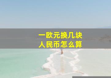 一欧元换几块人民币怎么算