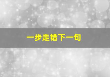 一步走错下一句