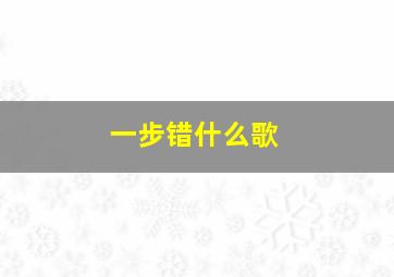 一步错什么歌