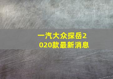 一汽大众探岳2020款最新消息