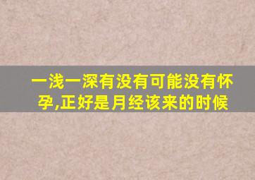 一浅一深有没有可能没有怀孕,正好是月经该来的时候