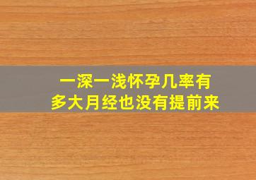 一深一浅怀孕几率有多大月经也没有提前来