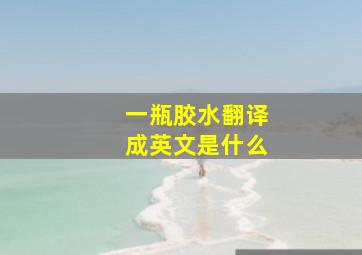 一瓶胶水翻译成英文是什么