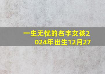 一生无忧的名字女孩2024年出生12月27