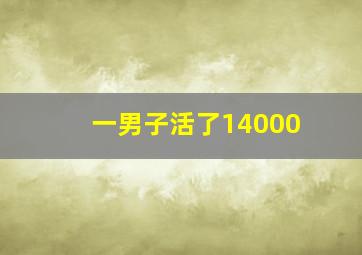 一男子活了14000