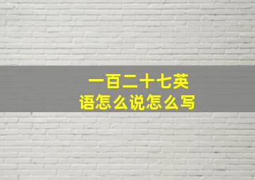 一百二十七英语怎么说怎么写