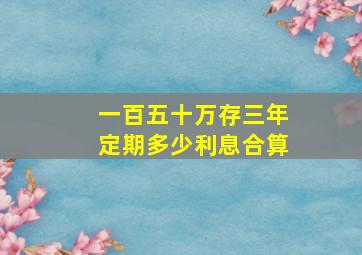 一百五十万存三年定期多少利息合算