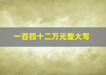 一百四十二万元整大写