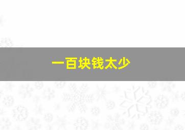 一百块钱太少