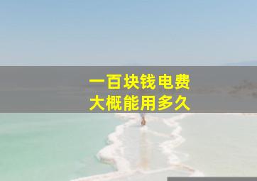 一百块钱电费大概能用多久