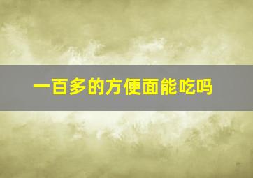 一百多的方便面能吃吗