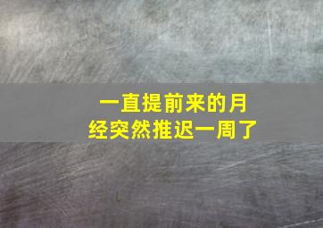 一直提前来的月经突然推迟一周了