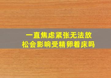 一直焦虑紧张无法放松会影响受精卵着床吗