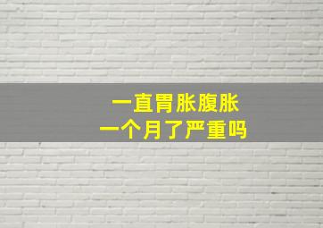 一直胃胀腹胀一个月了严重吗