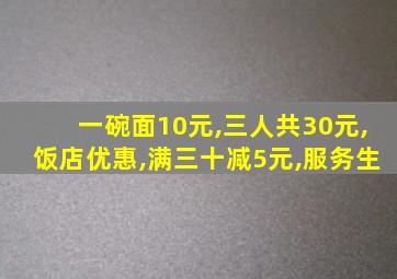 一碗面10元,三人共30元,饭店优惠,满三十减5元,服务生