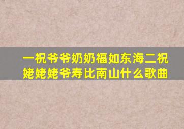 一祝爷爷奶奶福如东海二祝姥姥姥爷寿比南山什么歌曲