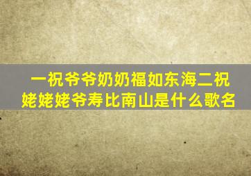 一祝爷爷奶奶福如东海二祝姥姥姥爷寿比南山是什么歌名