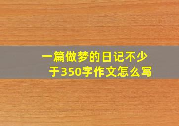 一篇做梦的日记不少于350字作文怎么写