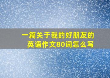 一篇关于我的好朋友的英语作文80词怎么写