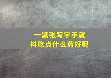 一紧张写字手就抖吃点什么药好呢