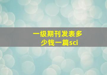 一级期刊发表多少钱一篇sci