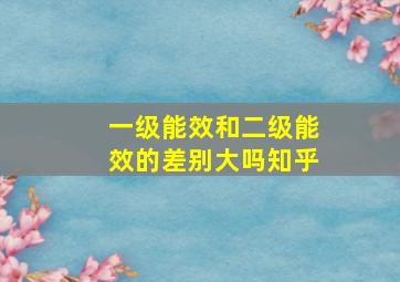 一级能效和二级能效的差别大吗知乎