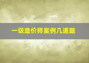 一级造价师案例几道题