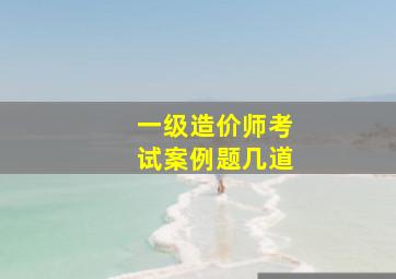 一级造价师考试案例题几道