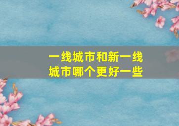 一线城市和新一线城市哪个更好一些