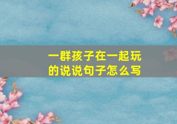 一群孩子在一起玩的说说句子怎么写