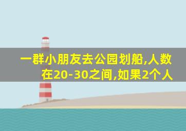 一群小朋友去公园划船,人数在20-30之间,如果2个人