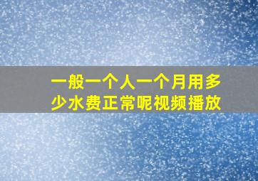 一般一个人一个月用多少水费正常呢视频播放