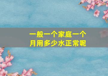 一般一个家庭一个月用多少水正常呢