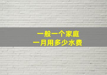 一般一个家庭一月用多少水费